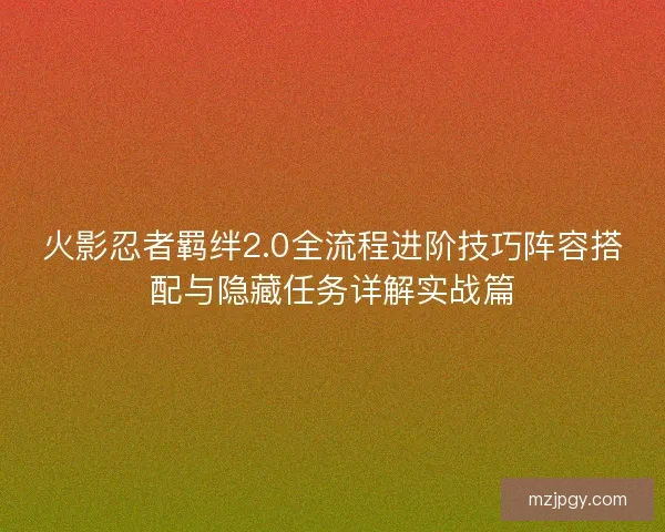 火影忍者羁绊2.0全流程进阶技巧阵容搭配与隐藏任务详解实战篇