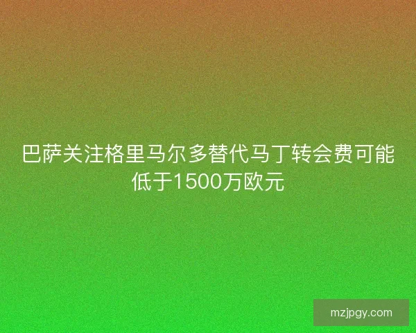 巴萨关注格里马尔多替代马丁转会费可能低于1500万欧元